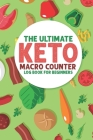 The Ultimate Keto Macro Counter Log Book For Beginners: Easy Convenient Way To Keep Track Of Meals Macro's And More On Your Weight Loss And Good Healt Cover Image