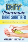 DIY Homemade Hand Sanitizer: Beginners Guide with Step-by-Step Instructions to Create Your Homemade Hand Sanitizer. Create Your Anti-Bacterial & An By Marguerite MacFarlane Cover Image