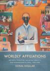 Worldly Affiliations: Artistic Practice, National Identity, and Modernism in India, 1930–1990 By Sonal Khullar Cover Image