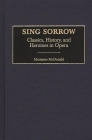 Sing Sorrow: Classics, History, and Heroines in Opera (Contributions to the Study of Music and Dance #62) By Marianne McDonald Cover Image