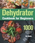 Dehydrator Cookbook for Beginners: 1000-Day Simple and Delicious Recipes to Dehydrate and Preserving Your Favorite Foods at Home By Zio Hebin Cover Image