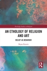 An Ethology of Religion and Art: Belief as Behavior (Routledge Studies in Religion) Cover Image