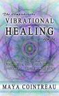 The Comprehensive Vibrational Healing Guide: Life Energy Healing Modalities, Flower Essences, Crystal Elixirs, Homeopathy and the Human Biofield Cover Image