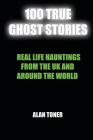 100 True Ghost Stories: Terrifying Hauntings From The UK And Around The World By Alan Toner Cover Image