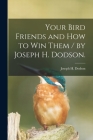 Your Bird Friends and How to Win Them / by Joseph H. Dodson. By Joseph H. Dodson Cover Image