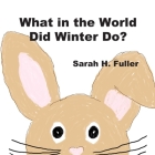What in the World Did Winter Do? By Sarah H. Fuller (Illustrator), Sarah H. Fuller Cover Image