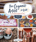 The Organic Artist for Kids: A DIY Guide to Making Your Own Eco-Friendly Art Supplies from Nature By Nick Neddo Cover Image