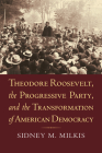 Theodore Roosevelt, the Progressive Party, and the Transformation of American Democracy By Sidney M. Milkis Cover Image