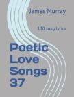 Poetic Love Songs 37: 130 song lyrics By James Murray Cover Image