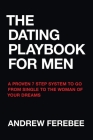 The Dating Playbook For Men: A Proven 7 Step System To Go From Single To The Woman Of Your Dreams By Andrew Ferebee Cover Image