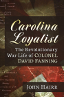Carolina Loyalist: The Revolutionary War Life of Colonel David Fanning By John Hairr Cover Image