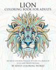 Lion Coloring Book For Adults: An Adult Coloring Book Of 40 Lions in a Range of Styles and Ornate Patterns (Animal Coloring Books for Adults #5) Cover Image