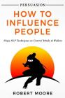 Persuasion: How To Influence People - Ninja NLP Techniques To Control Minds & Wallets By Robert Moore Cover Image