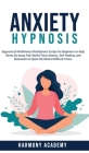 Anxiety Hypnosis: Hypnosis & Mindfulness Meditations Scripts for Beginners to Help Stress Go Away, Pain Relief, Panic Attacks, Self-Heal By Harmony Academy Cover Image
