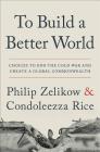 To Build a Better World: Choices to End the Cold War and Create a Global Commonwealth By Philip Zelikow, Condoleezza Rice Cover Image