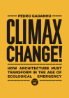 Climax Change!: How Architecture Must Transform in the Age of Ecological Emergency By Pedro Gadanho Cover Image