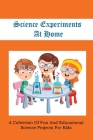 Science Experiments At Home: A Collection Of Fun And Educational Science Projects For Kids: Science Experiments For Kindergarten Cover Image