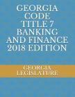 Georgia Code Title 7 Banking and Finance 2018 Edition Cover Image