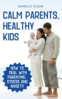 Calm Parents, Healthy Kids: How To Deal With Parenting Stress And Anxiety Cover Image