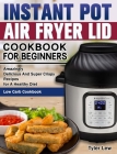 Instant Pot Air Fryer Lid Cookbook for Beginners: Amazingly Delicious And Super Crispy Recipes for A Healthy Diet. ( Low Carb Cookbook ) By Tyler Lew Cover Image