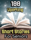 100 Uplifting Short Stories for Seniors: From 50s to 90s Discover Funny Story Collections that are Easy to Read for Elderly Women and Men Cover Image