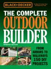 Black & Decker The Complete Outdoor Builder - Updated Edition: From Arbors to Walkways 150 DIY Projects (Black & Decker Complete Guide) By Editors of Cool Springs Press Cover Image