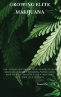 Growing Elite Marijuana: The Ultimate Step-by-Step Guide On How to Grow Marijuana Indoors & Outdoors, Produce Mind-Blowing Weed, and Even Start Cover Image
