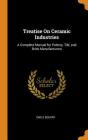 Treatise on Ceramic Industries: A Complete Manual for Pottery, Tile, and Brick Manufacturers Cover Image