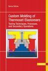 Custom Molding of Thermoset Elastomers: A Comprehensive Approach to Materials, Mold Design, and Processing By Bernie Stritzke Cover Image