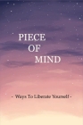 Piece Of Mind: Ways To Liberate Yourself: The Key To Your Freedom Cover Image