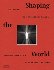 Shaping the World: Sculpture from Prehistory to Now By Antony Gormley, Martin Gayford Cover Image