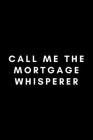 Call Me The Mortgage Whisperer: Funny Loan Officer Notebook Gift Idea For Mortgage Loan Originators - 120 Pages (6