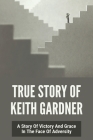 True Story Of Keith Gardner: A Story Of Victory And Grace In The Face Of Adversity: I Wouldn'T Have Made It Without You Cover Image