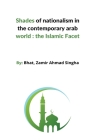 Shades of nationalism in the contemporary arab world: the Islamic facet By Zamir Ahmad Cover Image