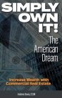 Simply Own It! The American Dream: Increase Wealth With Commercial Real Estate Cover Image