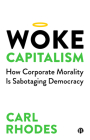 Woke Capitalism: How Corporate Morality Is Sabotaging Democracy By Carl Rhodes Cover Image