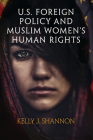 U.S. Foreign Policy and Muslim Women's Human Rights (Pennsylvania Studies in Human Rights) By Kelly J. Shannon Cover Image