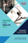 Moving for Health-Effective Ways to Incorporate Physical Activity into Your Daily Routine: Strategies for Staying Active in Today's World By Serenity Tanner Cover Image
