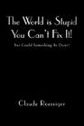 The World Is Stupid-You Can't Fix It!: But Could Something Be Done? Cover Image