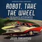 Robot, Take the Wheel Lib/E: The Road to Autonomous Cars and the Lost Art of Driving Cover Image
