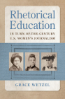 Rhetorical Education in Turn-of-the-Century U.S. Women's Journalism (Studies in Rhetorics and Feminisms) By Grace Wetzel, Shari J. Stenberg (Foreword by) Cover Image