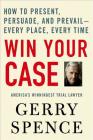 Win Your Case: How to Present, Persuade, and Prevail--Every Place, Every Time By Gerry Spence Cover Image