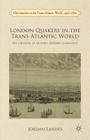 London Quakers in the Trans-Atlantic World: The Creation of an Early Modern Community (Christianities in the Trans-Atlantic World) By J. Landes Cover Image