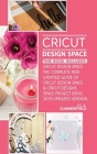 Cricut Design Space: This Book Includes: Cricut Design Space: The Complete and Updated Guide of Cricut Design Space & Cricut Designs Space Cover Image