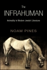 The Infrahuman: Animality in Modern Jewish Literature By Noam Pines Cover Image