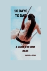 10 Days to Dad: A Guide for New Dads By Jarrod A. Geno Cover Image