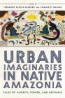 Urban Imaginaries in Native Amazonia: Tales of Alterity, Power, and Defiance By Fernando Santos-Granero (Editor), Emanuele Fabiano (Editor) Cover Image