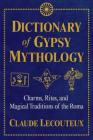 Dictionary of Gypsy Mythology: Charms, Rites, and Magical Traditions of the Roma By Claude Lecouteux Cover Image