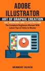 Adobe Illustrator: Art of Graphic Creation Art Working and Illustration (The Complete Beginners Manual With Latest Tips & Tricks to Maste Cover Image
