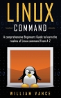 Linux Command: A Comprehensive Beginners Guide to Learn the Realms of Linux Command from A-Z Cover Image
